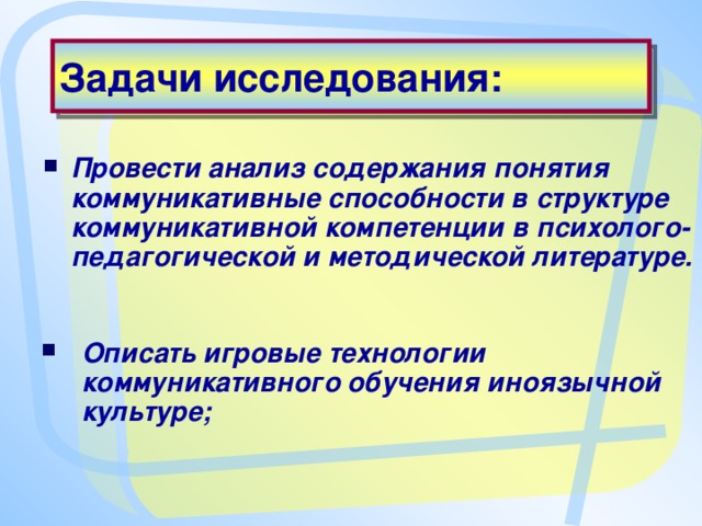 Задачи исследования: Провести анализ содержания понятия коммуникативные способности в структуре коммуникативной компетенции в психолого-педагогической и методической литературе.