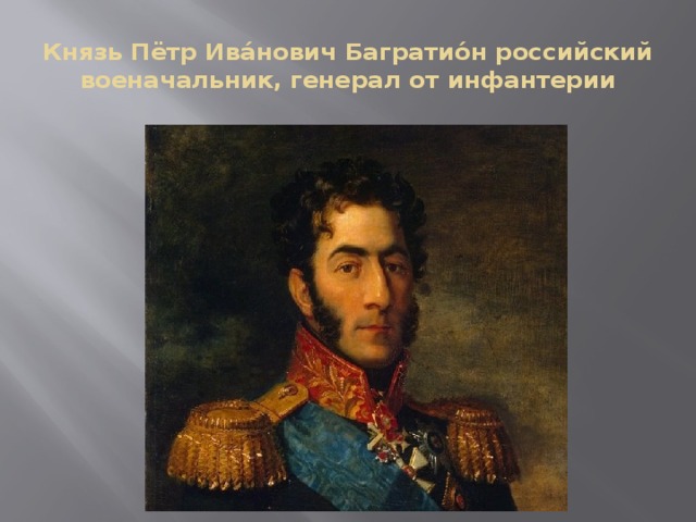 Князь Пётр Ива́нович Багратио́н российский военачальник, генерал от инфантерии