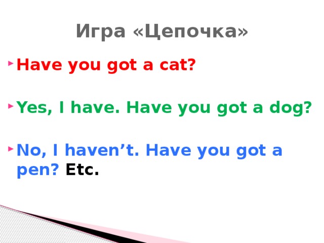 Игра «Цепочка» Have you got a cat?  Yes, I have. Have you got a dog?