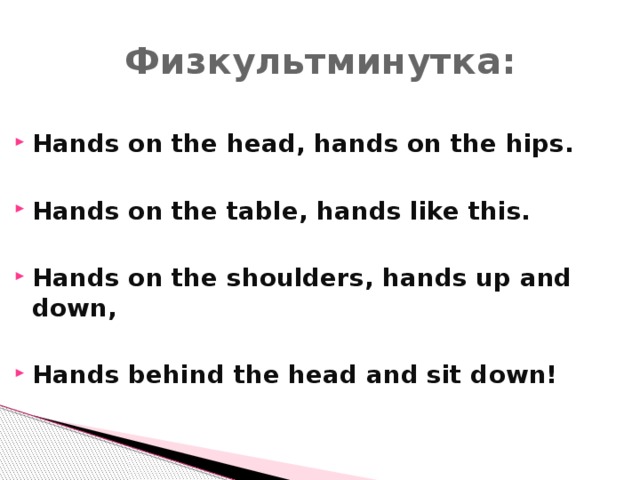 Физкультминутка: Hands on the head, hands on the hips.  Hands on the table, hands like this.  Hands on the shoulders, hands up and down,