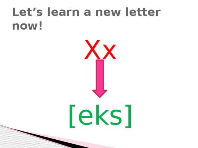 Let’s learn a new letter now! Xx [eks]