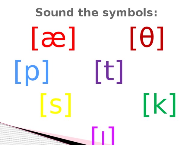 Sound the symbols:  [æ]  [θ]   [p]  [t]  [s]  [k]   [ I ]