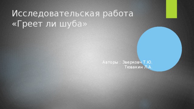 Исследовательская работа «Греет ли шуба»  Авторы : Зверковч Т.Ю.  Тювакин Л.А.