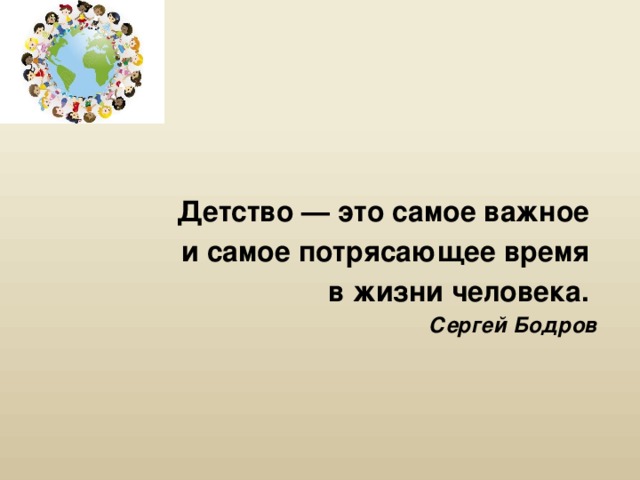 Детство — это самое важное и самое потрясающее время в жизни человека. Сергей Бодров