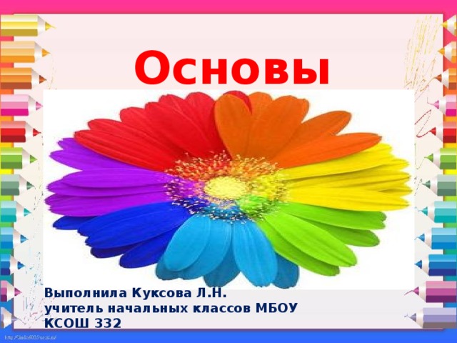 Основы цветоведения Выполнила Куксова Л.Н. учитель начальных классов МБОУ КСОШ 332