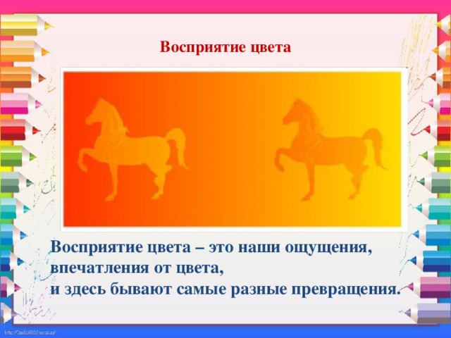 Восприятие цвета  . Восприятие цвета – это наши ощущения, впечатления от цвета,  и здесь бывают самые разные превращения.