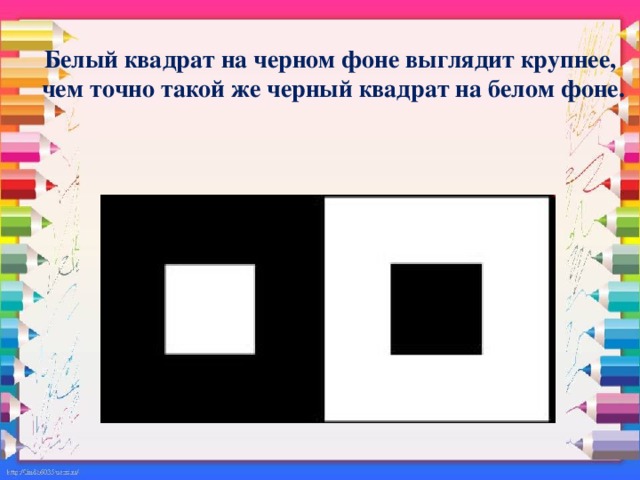 Белый квадрат на черном фоне выглядит крупнее,  чем точно такой же черный квадрат на белом фоне.