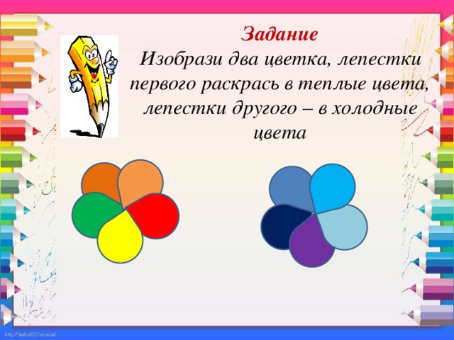 Задание  Изобрази два цветка, лепестки первого раскрась в теплые цвета, лепестки другого – в холодные цвета
