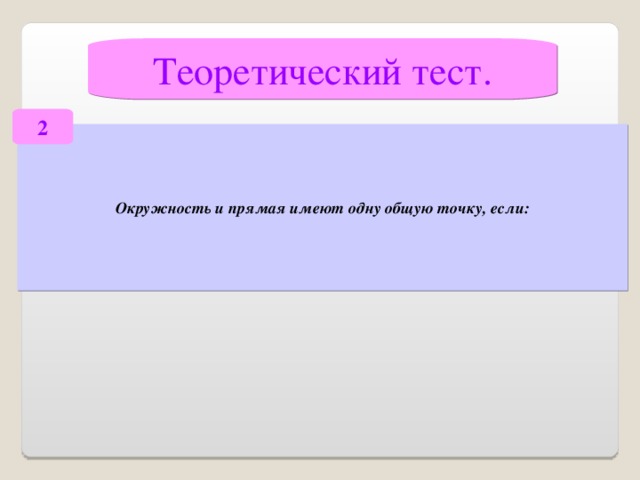 Теоретический тест. 2 Окружность и прямая имеют одну общую точку, если: