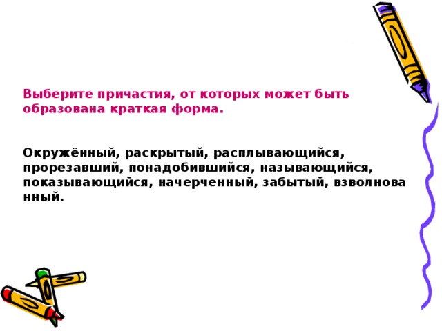 Выберите причастия, от которых может быть образована краткая форма.    Окружённый, раскрытый, расплывающийся,  прорезавший, понадобившийся, называющийся,   показывающийся, начерченный, забытый, взволнованный. 