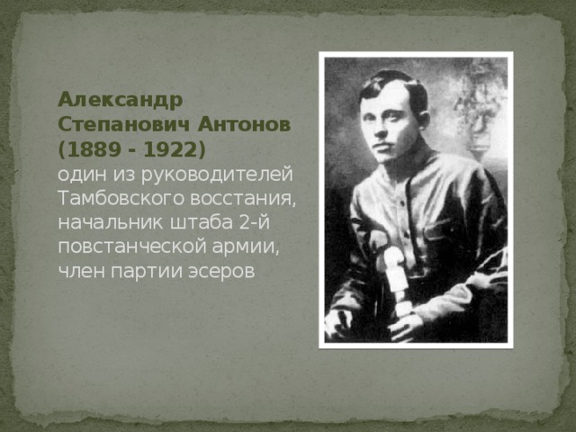 Александр Степанович Антонов  (1889 - 1922)  один из руководителей Тамбовского восстания, начальник штаба 2-й повстанческой армии, член партии эсеров 