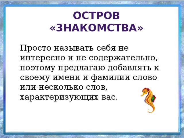 Остров «Знакомства» Просто называть себя не интересно и не содержательно, поэтому предлагаю добавлять к своему имени и фамилии слово или несколько слов, характеризующих вас.