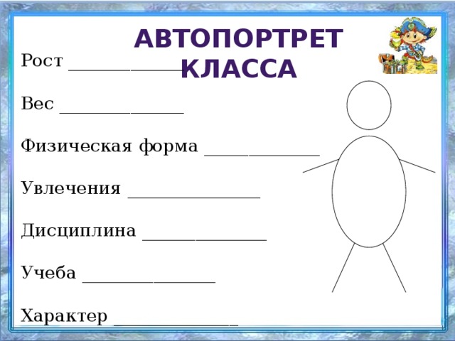 Автопортрет класса Рост _____________ Вес ______________ Физическая форма _____________ Увлечения _______________ Дисциплина ______________ Учеба _______________ Характер ______________