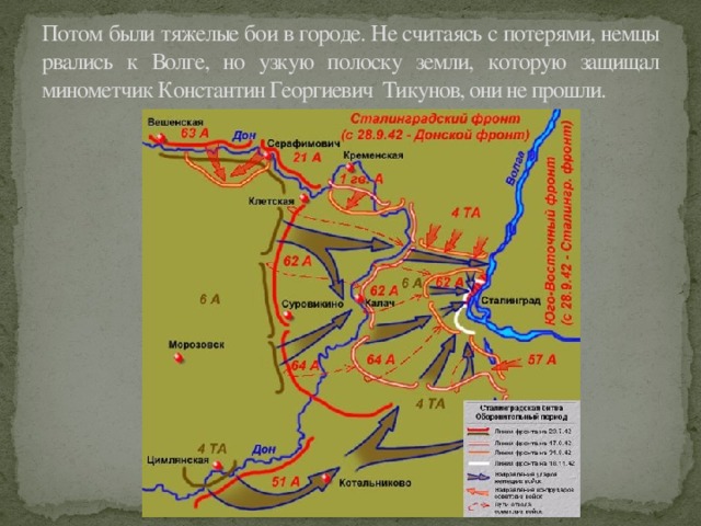 Потом были тяжелые бои в городе. Не считаясь с потерями, немцы рвались к Волге, но узкую полоску земли, которую защищал минометчик Константин Георгиевич Тикунов, они не прошли.