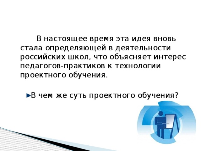 В настоящее время эта идея вновь стала определяющей в деятельности российских школ, что объясняет интерес педагогов-практиков к технологии проектного обучения.