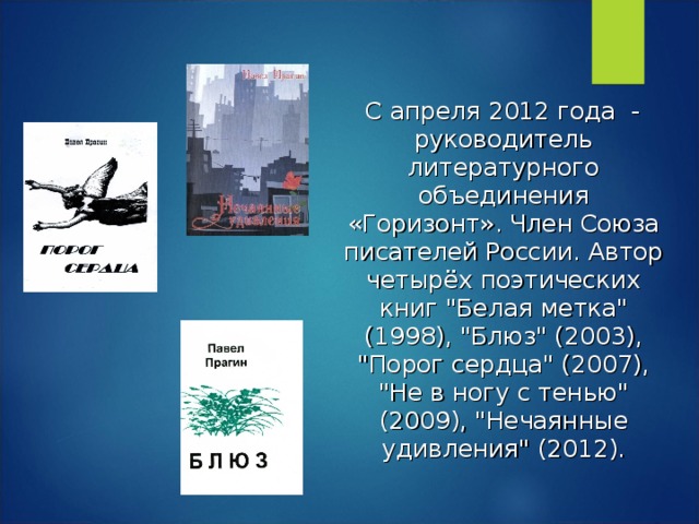 С апреля 2012 года - руководитель литературного объединения «Горизонт». Член Союза писателей России. Автор четырёх поэтических книг 
