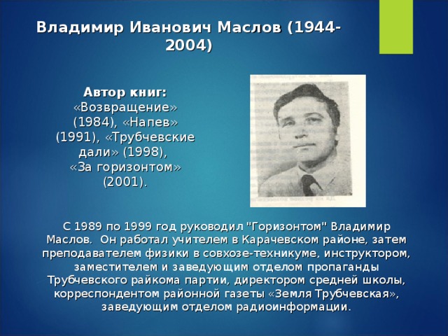 Владимир Иванович Маслов (1944-2004) Автор книг: «Возвращение» (1984), «Напев» (1991), «Трубчевские дали» (1998), «За горизонтом» (2001). С 1989 по 1999 год руководил 