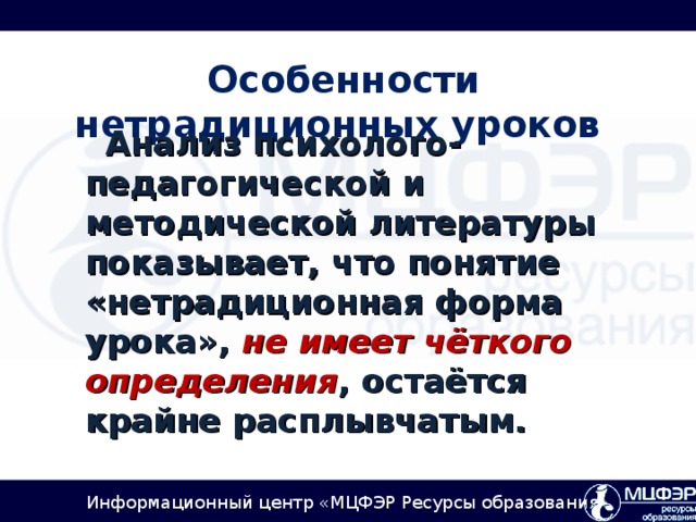 Особенности нетрадиционных уроков     Анализ психолого-педагогической и методической литературы показывает, что понятие «нетрадиционная форма урока», не имеет чёткого определения , остаётся крайне расплывчатым.