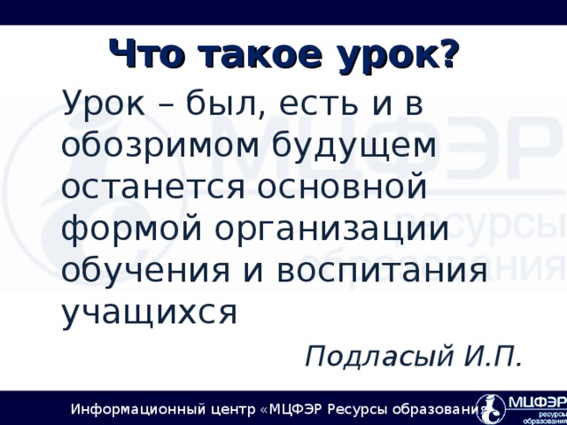 Что такое урок?  Урок – был, есть и в обозримом  будущем останется основной формой организации обучения и воспитания учащихся Подласый И.П.