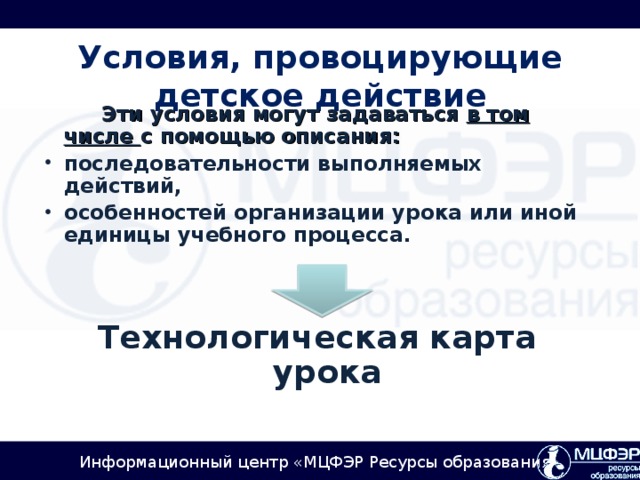 Условия, провоцирующие детское действие   Эти условия могут задаваться в том числе с помощью описания: последовательности выполняемых действий, особенностей организации урока или иной единицы учебного процесса.   Технологическая карта урока