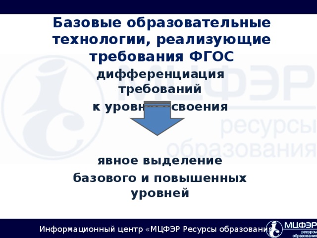 Базовые образовательные технологии, реализующие требования ФГОС    дифференциация требований к уровню освоения   явное выделение базового и повышенных уровней