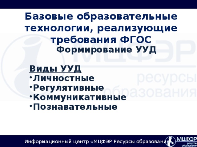 Базовые образовательные технологии, реализующие требования ФГОС Формирование УУД  Виды УУД Личностные Регулятивные Коммуникативные Познавательные