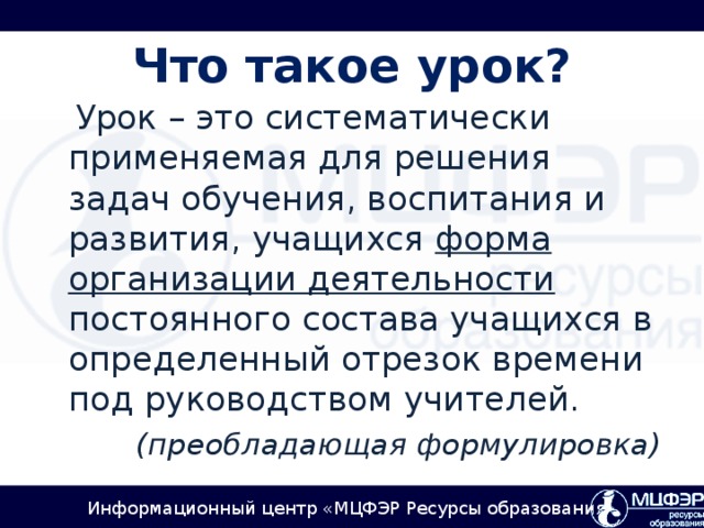 Что такое урок?  Урок – это систематически применяемая для решения задач обучения, воспитания и развития, учащихся форма организации деятельности постоянного состава учащихся в определенный отрезок времени под руководством учителей. (преобладающая формулировка)