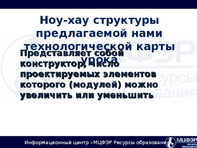 Ноу-хау структуры предлагаемой нами технологической карты урока Представляет собой конструктор, число проектируемых элементов которого (модулей) можно увеличить или уменьшить