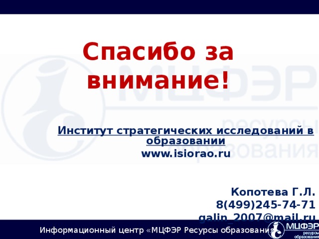 Спасибо за внимание! Институт стратегических исследований в образовании www.isiorao.ru    Копотева Г.Л.  8 (499)245-74-71  galin_2007@mail.ru