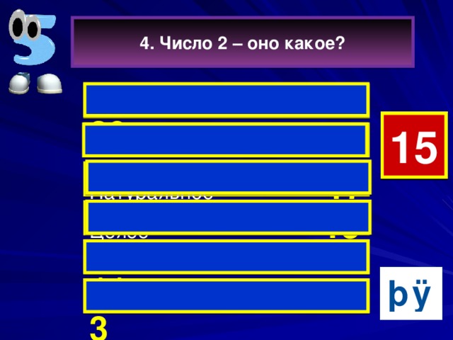 4. Число 2 – оно какое?  Чётное  29 5 15 14 13 12 11 10 9 8 7 6 4 3 2 1 0 Маленькое  27   Натуральное 17  Целое 13  Плохое 11 Простое  3