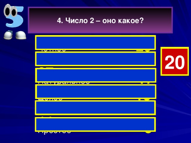 4. Число 2 – оно какое? Чётное  29  4 7 19 18 17 15 14 13 12 11 10 9 8 6 5 3 2 1 0 20 16 Маленькое  27  Натуральное 17  Целое  13   Плохое 11 Простое 3