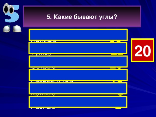 5. Какие бывают углы? Прямые  35  4 7 19 18 17 15 14 13 12 11 10 9 8 6 5 3 2 1 0 20 16 Тупые  22   Острые 20 Развёрнутые  18  Кривые 3  Равные 2