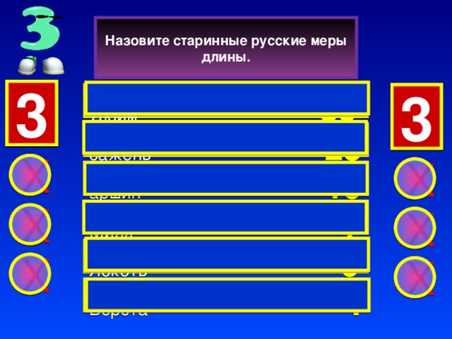 Назовите старинные русские меры длины. 3 1 2 3  Дюйм    39 3 2 1 3 сажень       25  X X  аршин        19 Миля       7  X X  Локоть        6 X X  Верста        4