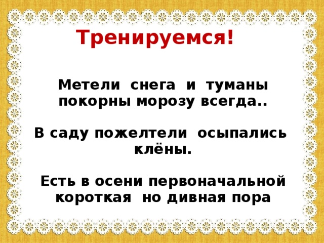 Тренируемся! Метели снега и туманы покорны морозу всегда..   В саду пожелтели осыпались клёны.   Есть в осени первоначальной короткая но дивная пора