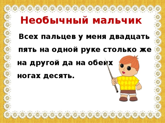 Необычный мальчик  Всех пальцев у меня двадцать пять на одной руке столько же  на другой да на обеих  ногах десять.