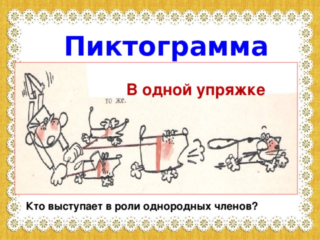 Пиктограмма В одной упряжке Кто выступает в роли однородных членов? Кто выступает в роли однородных членов7