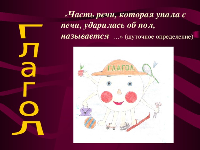 « Часть речи, которая упала с печи, ударилась об пол, называется …» (шуточное определение)