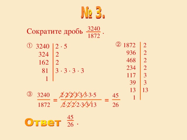 3240 1872 Сократите дробь .  1872 2  936 2  468 2  234 2  117 3  39 3  13 13  1   3240  2 · 5  324 2  162 2  81 3 · 3 · 3 · 3  1   3240 2·2·2·3·3·3·3·5 45 = = 26 1872  2·2·2·2·3·3·13 45 26 .