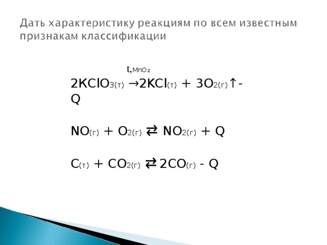 t, MnO 2 2 К ClO 3( т ) →2KCl ( т ) + 3O 2( г ) ↑- Q NO ( г) + O 2( г)  ⇄  NO 2( г) + Q C ( т ) + CO 2( г )  ⇄  2CO ( г )  - Q