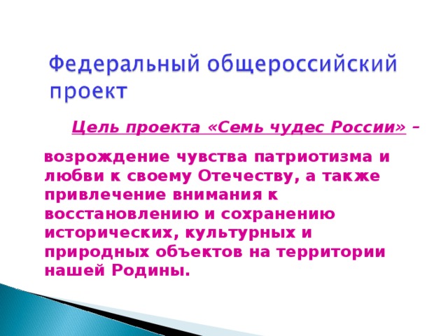 Цель проекта «Семь чудес России» –    возрождение чувства патриотизма и любви к своему Отечеству, а также привлечение внимания к восстановлению и сохранению исторических, культурных и природных объектов на территории нашей Родины.