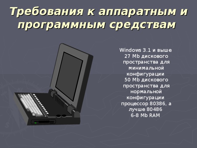 Требования к аппаратным и программным средствам  Windows 3.1 и выше 27 Mb дискового пространства для минимальной конфигурации 50 Mb дискового пространства для нормальной конфигурации процессор 80386, а лучше 80486 6-8 Mb RAM