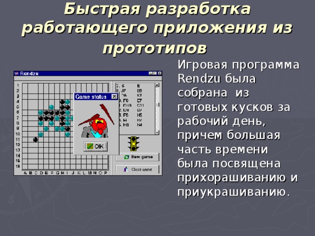 Быстрая разработка работающего приложения из прототипов   Игровая программа Rendzu была собрана из готовых кусков за рабочий день, причем большая часть времени была посвящена прихорашиванию и приукрашиванию.