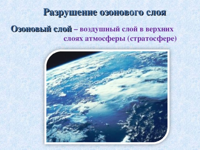 Разрушение озонового слоя Озоновый слой – воздушный слой в верхних слоях атмосферы (стратосфере)