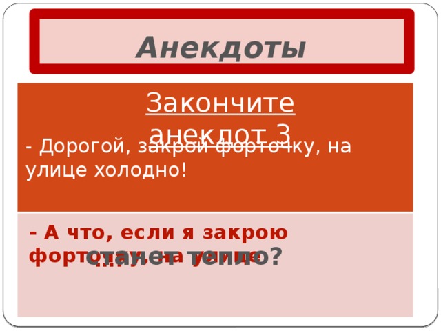 Анекдоты Закончите анекдот 3 - Дорогой, закрой форточку, на улице холодно! - А что, если я закрою форточку, на улице станет тепло? … ?