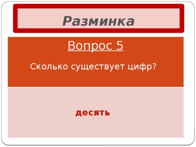 Разминка Вопрос 5 Сколько существует цифр? десять