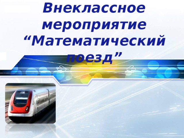 Внеклассное мероприятие  “ Математический поезд ”