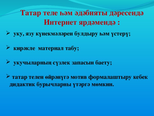 Татар теле һәм әдәбияты дәресендә Интернет ярдәмендә :  уку, язу күнекмәләрен булдыру һәм үстерү;   кирәкле материал табу;   укучыларның сүзлек запасын баету;