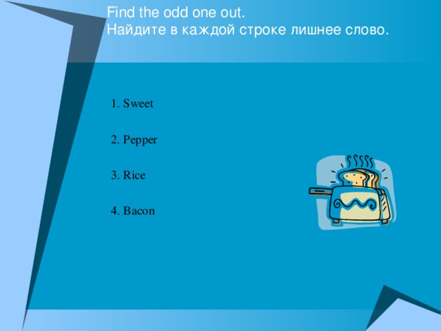 Find the odd one out.  Найдите в каждой строке лишнее слово. 1. Sweet 2. Pepper 3. Rice 4. Bacon