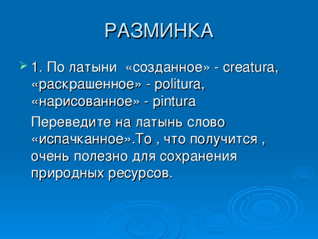 РАЗМИНКА 1. По латыни «созданное» - creatura , «раскрашенное» - politura , «нарисованное» - pintura  Переведите на латынь слово «испачканное» .T о , что получится , очень полезно для сохранения природных ресурсов.