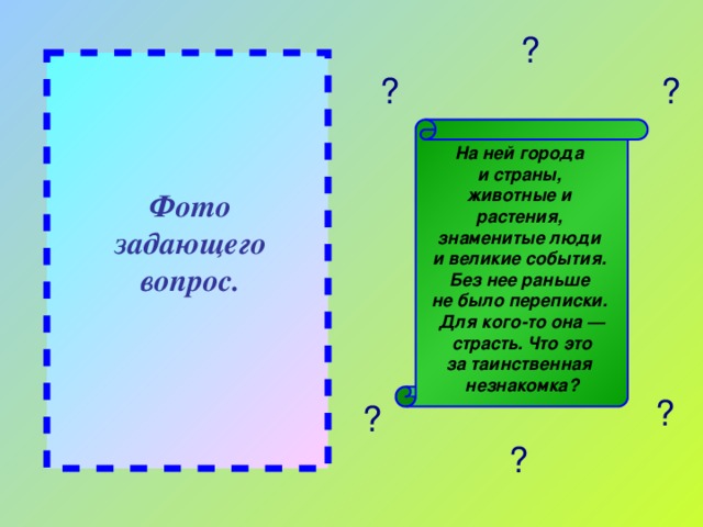 ? ? ? На ней города и страны, животные и растения, знаменитые люди и великие события. Без нее раньше не было переписки. Для кого-то она —  страсть. Что это за таинственная незнакомка? Фото задающего вопрос. ? ? ?